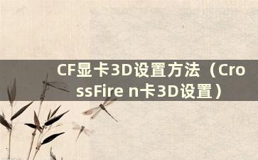 CF显卡3D设置方法（CrossFire n卡3D设置）